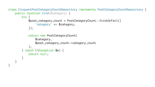class EloquentPostCategoryCountRepository implements PostCategoryCountRepository {
public function find($category) {
try {
$post_category_count = PostCategoryCount::firstOrFail([
'category' => $category,
]);
return new PostCategoryCount(
$category,
$post_category_count->category_count
);
} catch (\Exception $e) {
return null;
}
}
}
