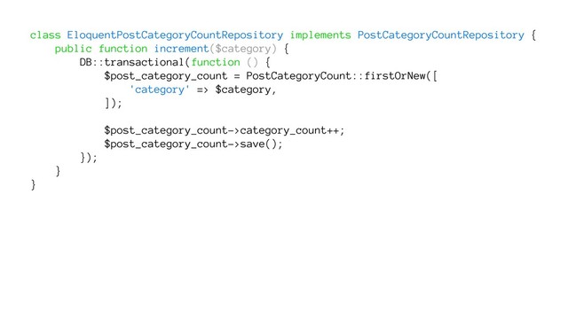 class EloquentPostCategoryCountRepository implements PostCategoryCountRepository {
public function increment($category) {
DB::transactional(function () {
$post_category_count = PostCategoryCount::firstOrNew([
'category' => $category,
]);
$post_category_count->category_count++;
$post_category_count->save();
});
}
}
