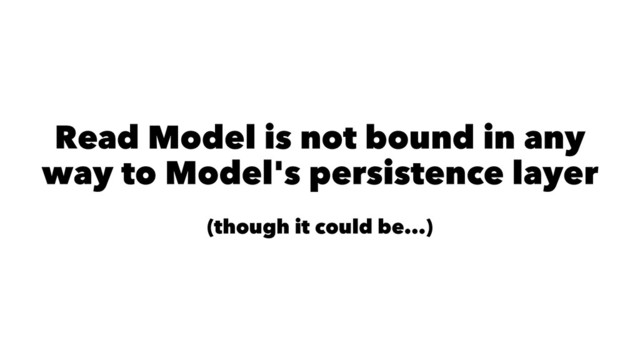 Read Model is not bound in any
way to Model's persistence layer
(though it could be...)
