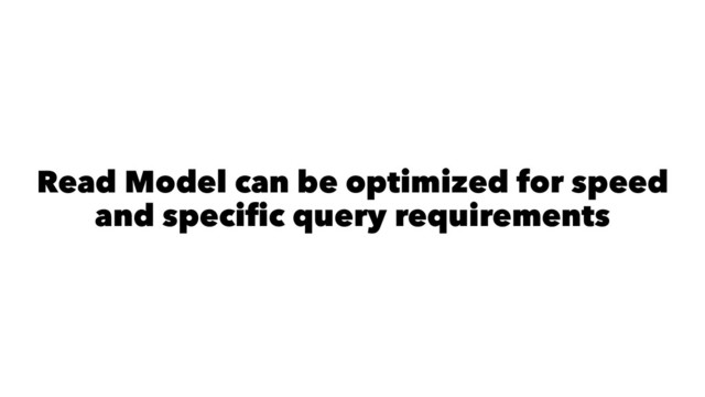 Read Model can be optimized for speed
and speciﬁc query requirements
