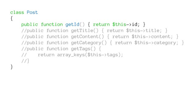 class Post
{
public function getId() { return $this->id; }
//public function getTitle() { return $this->title; }
//public function getContent() { return $this->content; }
//public function getCategory() { return $this->category; }
//public function getTags() {
// return array_keys($this->tags);
//}
}
