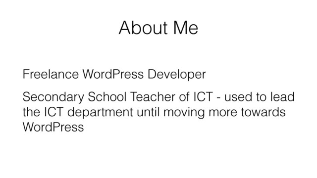 About Me
Freelance WordPress Developer
Secondary School Teacher of ICT - used to lead
the ICT department until moving more towards
WordPress
