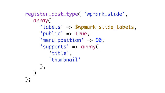 register_post_type( 'wpmark_slide',
array(
'labels' => $wpmark_slide_labels,
'public' => true,
'menu_position' => 90,
'supports' => array(
'title',
'thumbnail'
),
)
);

