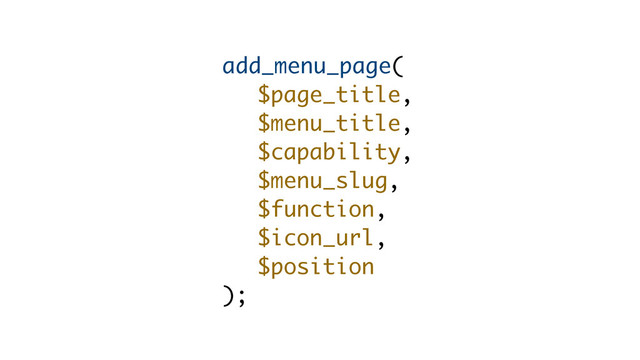 add_menu_page(
$page_title,
$menu_title,
$capability,
$menu_slug,
$function,
$icon_url,
$position
);

