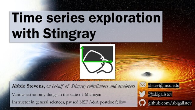 Abbie Stevens, on behalf of Stingray contributors and developers
Various astronomy things in the state of Michigan
Instructor in general sciences, paused NSF A&A postdoc fellow
alstev@msu.edu
@abigailstev
github.com/abigailstev
Time series exploration
with Stingray
