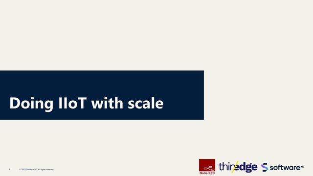 Doing IIoT with scale
© 2022 Software AG. All rights reserved.
6
