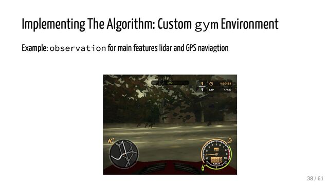 Implementing The Algorithm: Custom gym Environment
Example: observation for main features lidar and GPS naviagtion
38 / 61
