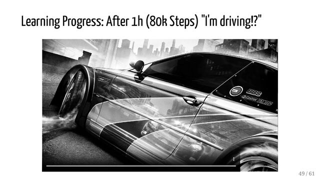 Learning Progress: After 1h (80k Steps) "I'm driving!?"
49 / 61
