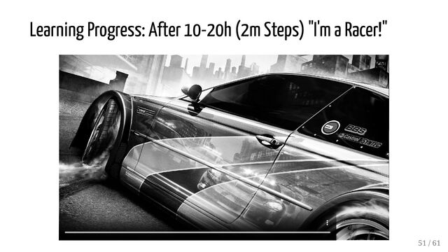 Learning Progress: After 10-20h (2m Steps) "I'm a Racer!"
51 / 61
