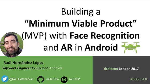 Raúl Hernández López
Software Engineer focused on Android
Building a
“Minimum Viable Product”
(MVP) with Face Recognition
and AR in Android
@RaulHernandezL
droidcon London 2017
raulh82vlc raul.h82 #droidconUK
