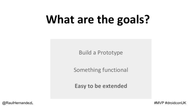 What are the goals?
@RaulHernandezL
Build a Prototype
Something functional
Easy to be extended
#MVP #droidconUK
