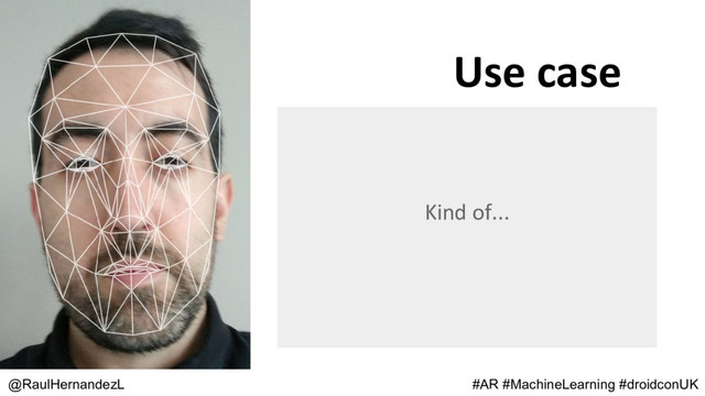 Use case
@RaulHernandezL #AR #MachineLearning #droidconUK
Kind of...
