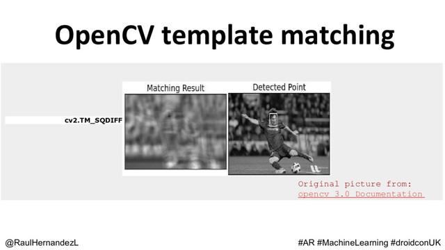 OpenCV template matching
@RaulHernandezL #AR #MachineLearning #droidconUK
cv2.TM_SQDIFF
Original picture from:
opencv 3.0 Documentation

