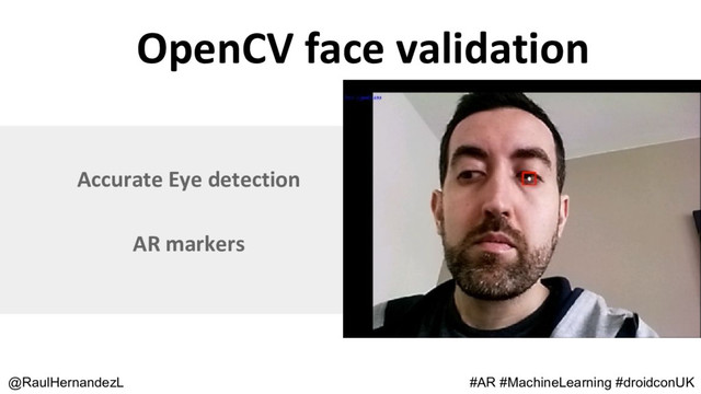 OpenCV face validation
@RaulHernandezL
Accurate Eye detection
AR markers
#AR #MachineLearning #droidconUK
