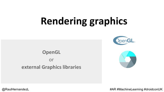 Rendering graphics
@RaulHernandezL
OpenGL
or
external Graphics libraries
#AR #MachineLearning #droidconUK
