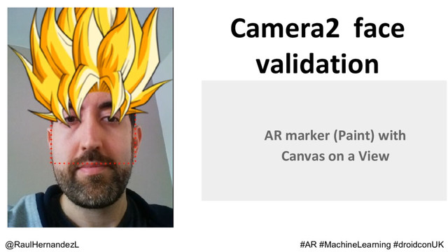 @RaulHernandezL
AR marker (Paint) with
Canvas on a View
#AR #MachineLearning #droidconUK
Camera2 face
validation
