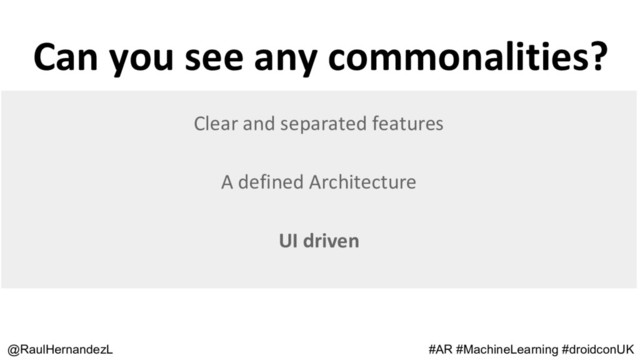 Can you see any commonalities?
@RaulHernandezL #AR #MachineLearning #droidconUK
Clear and separated features
A defined Architecture
UI driven
