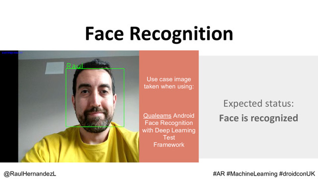 Face Recognition
@RaulHernandezL #AR #MachineLearning #droidconUK
Expected status:
Face is recognized
Use case image
taken when using:
Qualeams Android
Face Recognition
with Deep Learning
Test
Framework
