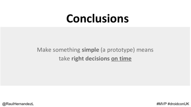 Conclusions
@RaulHernandezL #MVP #droidconUK
Make something simple (a prototype) means
take right decisions on time
