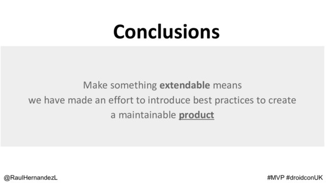 Conclusions
@RaulHernandezL #MVP #droidconUK
Make something extendable means
we have made an effort to introduce best practices to create
a maintainable product
