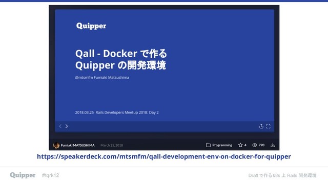 #tqrk12 Draft で作る k8s 上 Rails 開発環境
https://speakerdeck.com/mtsmfm/qall-development-env-on-docker-for-quipper
