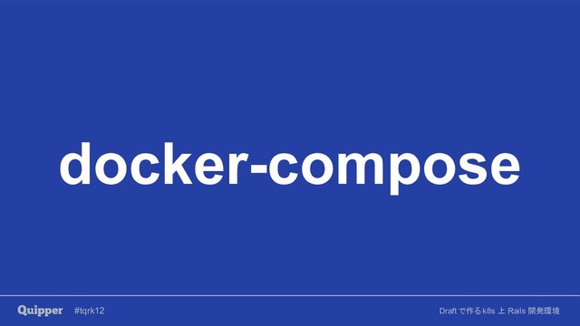 #tqrk12 Draft で作る k8s 上 Rails 開発環境
docker-compose
