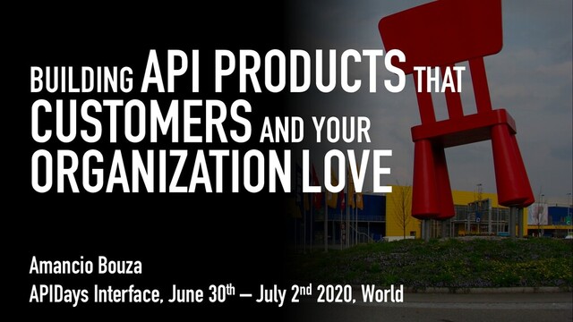 BUILDING API PRODUCTSTHAT
CUSTOMERSAND YOUR
ORGANIZATIONLOVE
Amancio Bouza
APIDays Interface, June 30th – July 2nd 2020, World
