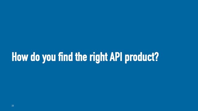 How do you find the right API product?
22
