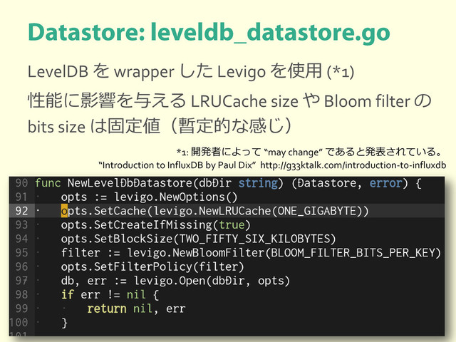 LevelDB を wrapper した Levigo を使用 (*1)
性能に影響を与える LRUCache size や Bloom filter の
bits size は固定値（暫定的な感じ）
*1: 開発者によって “may change” であると発表されている。
“Introduction to InfluxDB by Paul Dix” http://g33ktalk.com/introduction-to-influxdb
