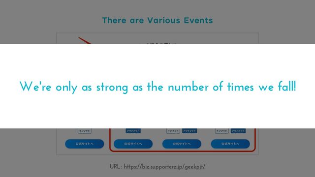 There are Various Events
URL: https://biz.supporterz.jp/geekpjt/
We're only as strong as the number of times we fall!
