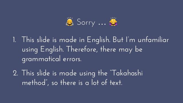 🙇 Sorry … 🙇


1. This slide is made in English. But I’m unfamiliar
using English. Therefore, there may be
grammatical errors.


2. This slide is made using the “Takahashi
method”, so there is a lot of text.

