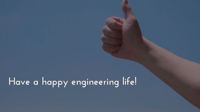 Have a happy engineering life!
