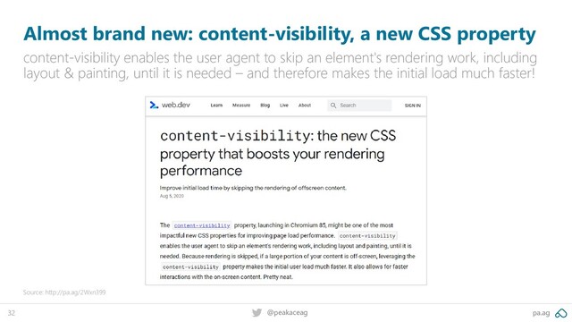 pa.ag
@peakaceag
32
Almost brand new: content-visibility, a new CSS property
content-visibility enables the user agent to skip an element's rendering work, including
layout & painting, until it is needed – and therefore makes the initial load much faster!
Source: http://pa.ag/2Wxn399
