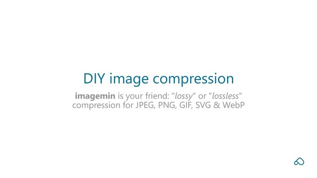 imagemin is your friend: "lossy" or "lossless"
compression for JPEG, PNG, GIF, SVG & WebP
DIY image compression
