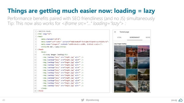 pa.ag
@peakaceag
45
Things are getting much easier now: loading = lazy
Performance benefits paired with SEO friendliness (and no JS) simultaneously
Tip: This now also works for  :
