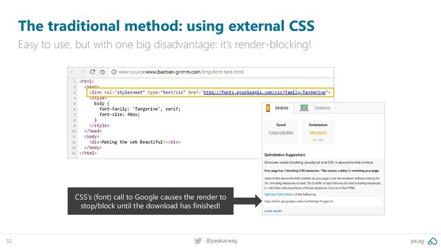 pa.ag
@peakaceag
50
The traditional method: using external CSS
Easy to use, but with one big disadvantage: it’s render-blocking!
CSS’s (font) call to Google causes the render to
stop/block until the download has finished!
