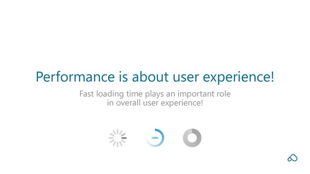 Fast loading time plays an important role
in overall user experience!
Performance is about user experience!
