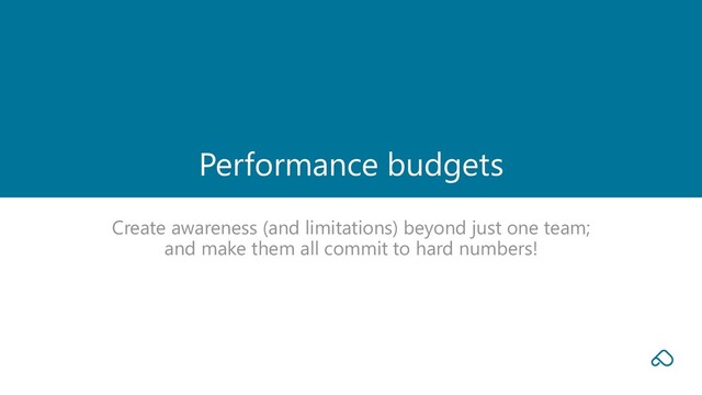 Create awareness (and limitations) beyond just one team;
and make them all commit to hard numbers!
Performance budgets
