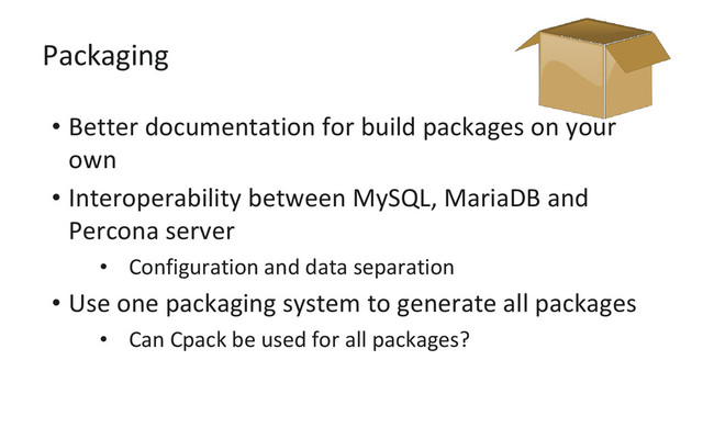 Packaging
• Better documentation for build packages on your
own
• Interoperability between MySQL, MariaDB and
Percona server
• Configuration and data separation
• Use one packaging system to generate all packages
• Can Cpack be used for all packages?

