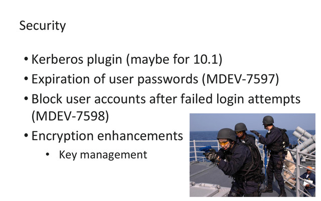 Security
• Kerberos plugin (maybe for 10.1)
• Expiration of user passwords (MDEV-7597)
• Block user accounts after failed login attempts
(MDEV-7598)
• Encryption enhancements
• Key management
