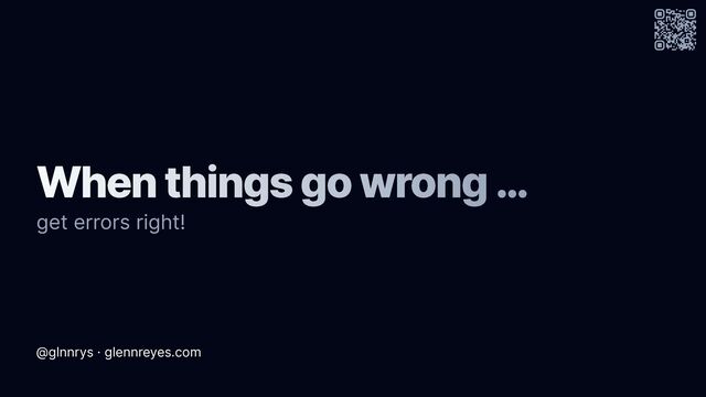 @glnnrys · glennreyes.com
When things go wrong …
get errors right!

