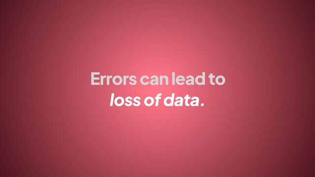 Errors can lead to
loss of data.
