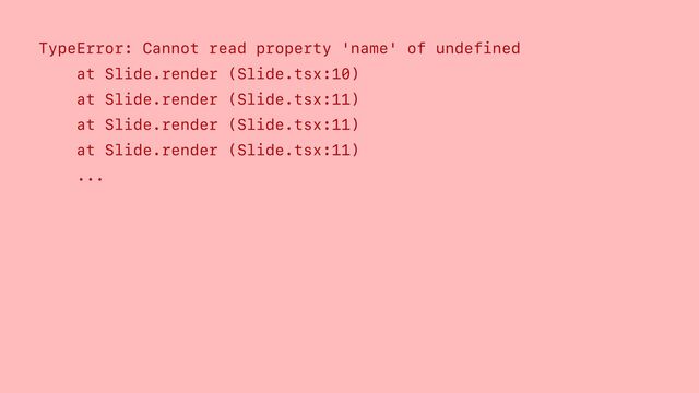 TypeError: Cannot read property 'name' of undefined
at Slide.render (Slide.tsx:10)
at Slide.render (Slide.tsx:11)
at Slide.render (Slide.tsx:11)
at Slide.render (Slide.tsx:11)
...
