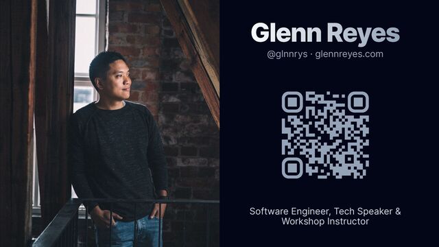 Glenn Reyes
@glnnrys · glennreyes.com
Software Engineer, Tech Speaker &
Workshop Instructor
