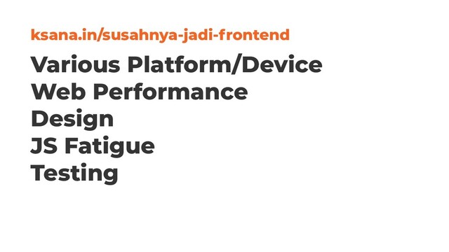 Various Platform/Device
Web Performance
Design
JS Fatigue
Testing
ksana.in/susahnya-jadi-frontend
