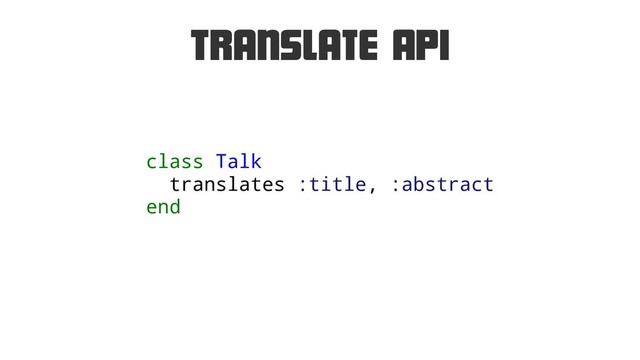 Translate API
class Talk
translates :title, :abstract
end
