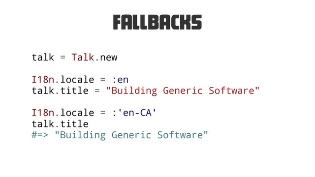 Fallbacks
talk = Talk.new
I18n.locale = :en
talk.title = "Building Generic Software"
I18n.locale = :'en-CA'
talk.title
#=> "Building Generic Software"
