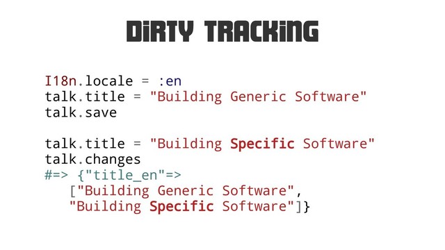 Dirty Tracking
I18n.locale = :en
talk.title = "Building Generic Software"
talk.save
talk.title = "Building Specific Software"
talk.changes
#=> {"title_en"=>
["Building Generic Software",
"Building Specific Software"]}

