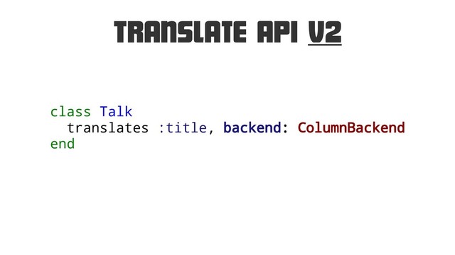 Translate API v2
class Talk
translates :title, backend: ColumnBackend
end
