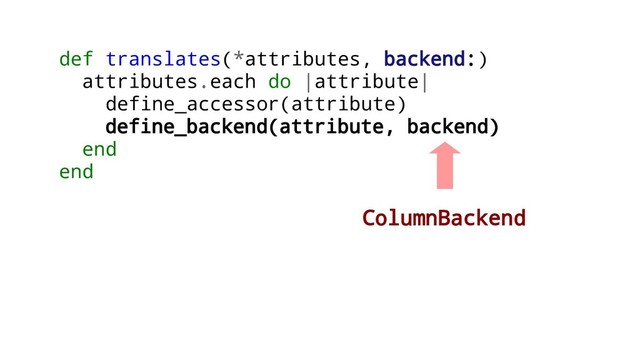 def translates(*attributes, backend:)
attributes.each do |attribute|
define_accessor(attribute)
define_backend(attribute, backend)
end
end
ColumnBackend
